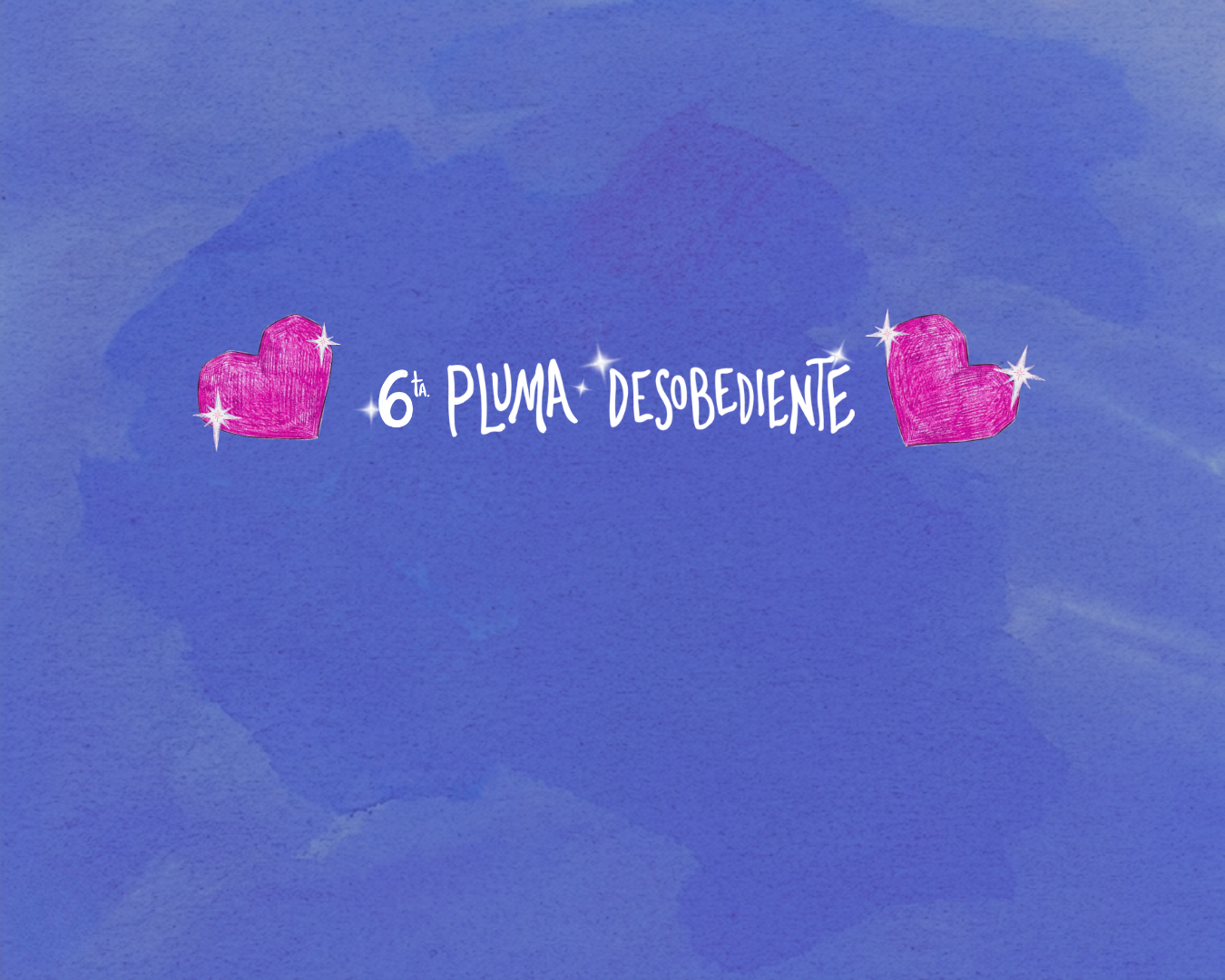 Sobre un fondo morado se lee en letras blancas 6ta. PLUMA DESOBEDIENTE. A ambos lados del cartel aparecen dibujados 2 corazones en color rosado, ...