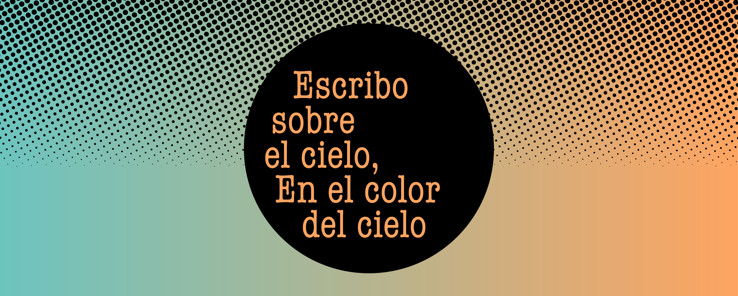 Fondo de color mitad celeste, mitad beige, que de la lmita hacia arriba está cubierto de puntos negros. En el medio hay un círculo negro dentro del cual aparece el texto Escribo sobre el cielo, En el color del cielo.