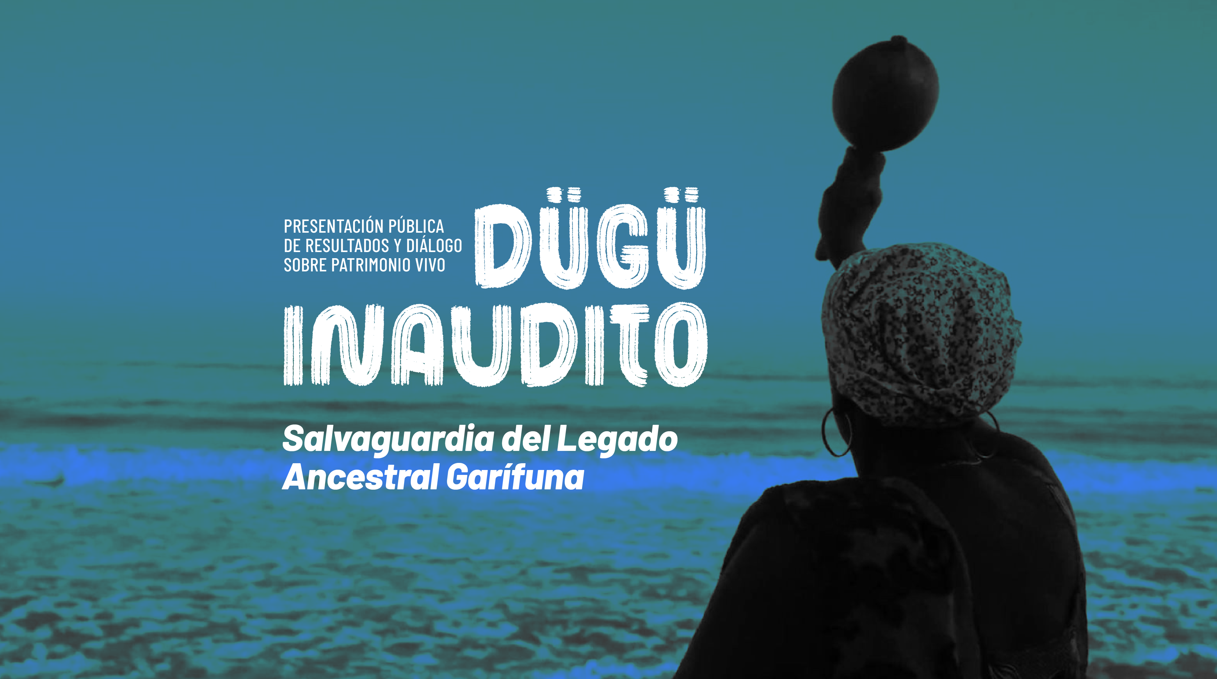 Dügü Inaudito: Salvaguardia del Legado Ancestral Garífuna/ Presentación pública de resultados y diálogo sobre patrimonio vivo
