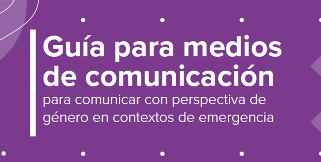 Guía para medios de comunicación para comunicar con perspectiva de género en contextos de emergencia